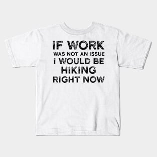 If Work Was Not An Issue I Would Be Hiking Right Now Kids T-Shirt